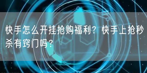 快手怎么开挂抢购福利？快手上抢秒杀有窍门吗？
