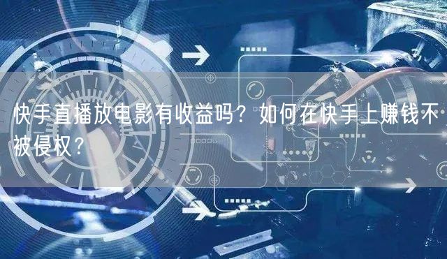 快手直播放电影有收益吗？如何在快手上赚钱不被侵权？