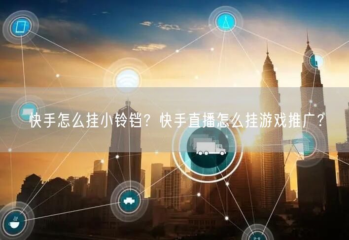 快手怎么挂小铃铛？快手直播怎么挂游戏推广？