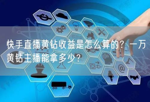 快手直播黄钻收益是怎么算的？一万黄钻主播能拿多少？