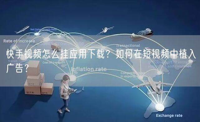 快手视频怎么挂应用下载？如何在短视频中植入广告？