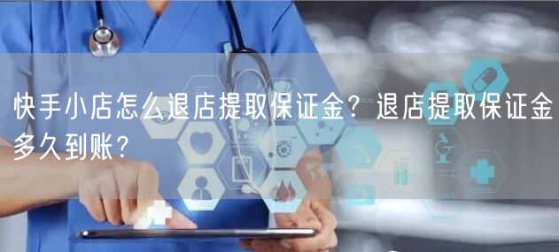 快手小店怎么退店提取保证金?退店提取保证金多久到账?