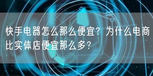 快手电器怎么那么便宜?为什么电商比实体店便宜那么多?