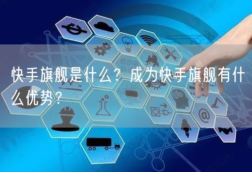 快手旗舰是什么?成为快手旗舰有什么优势?