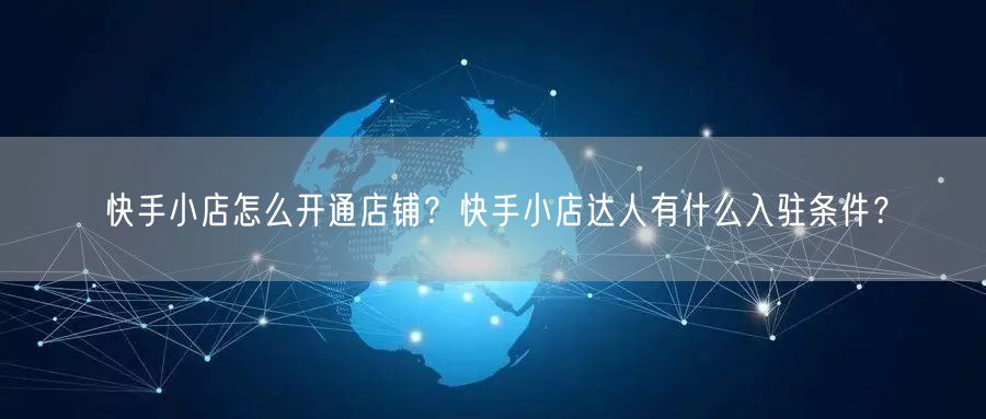 快手小店怎么开通店铺?快手小店达人有什么入驻条件?