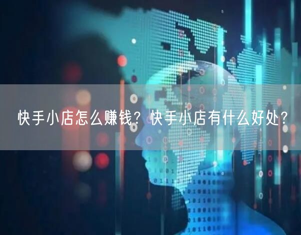 快手小店怎么赚钱?快手小店有什么好处?