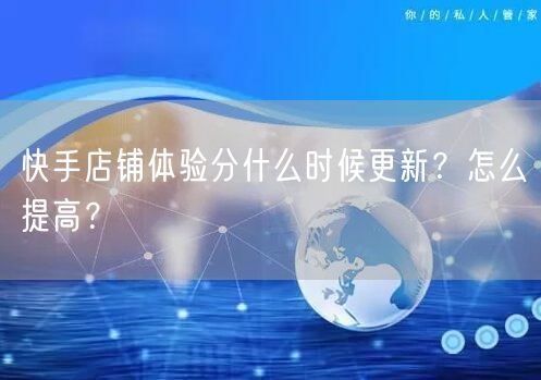 快手店铺体验分什么时候更新?怎么提高?