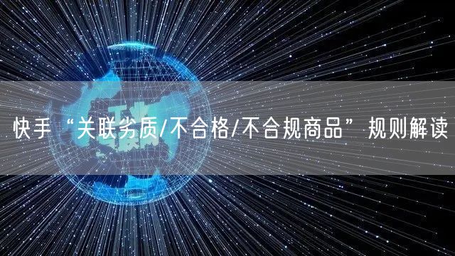 快手“关联劣质/不合格/不合规商品”规则解读