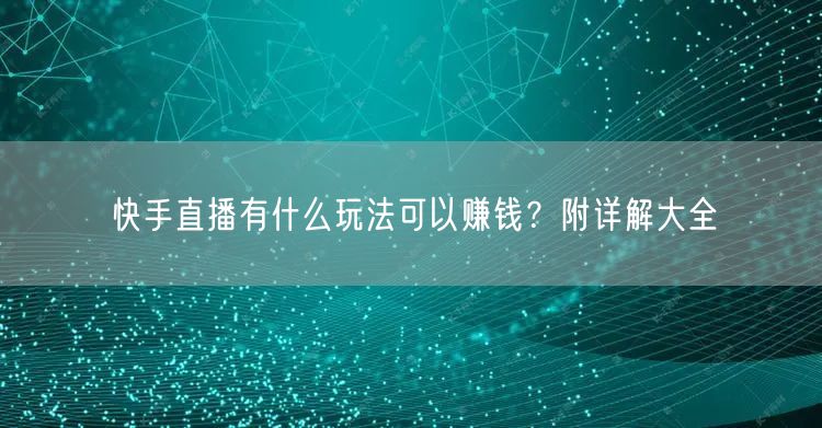 快手直播有什么玩法可以赚钱？附详解大全