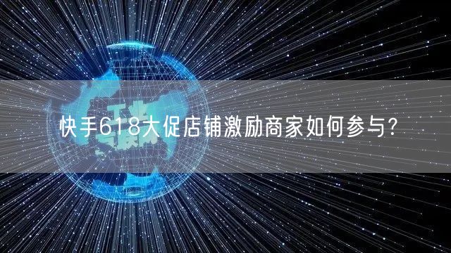 快手618大促店铺激励商家如何参与？