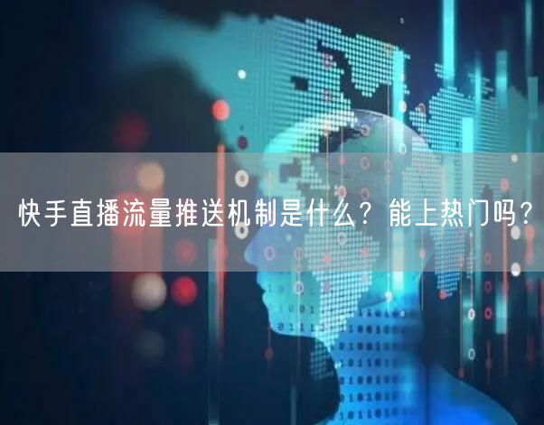 快手直播流量推送机制是什么？能上热门吗？