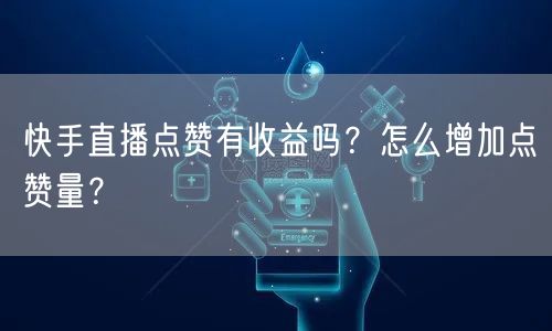 快手直播点赞有收益吗？怎么增加点赞量？