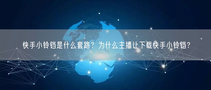快手小铃铛是什么套路?为什么主播让下载快手小铃铛?