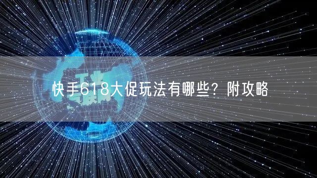 快手618大促玩法有哪些?附攻略