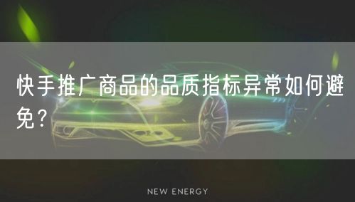 快手推广商品的品质指标异常如何避免?