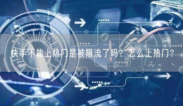 快手不能上热门是被限流了吗?怎么上热门?