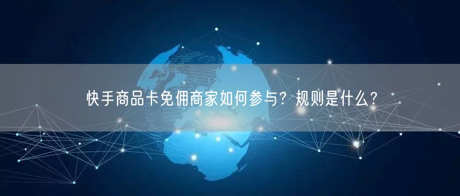 快手商品卡免佣商家如何参与?规则是什么?