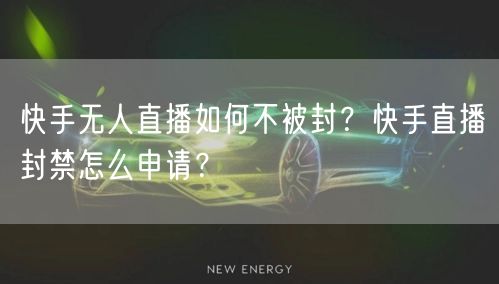快手无人直播如何不被封?快手直播封禁怎么申请?