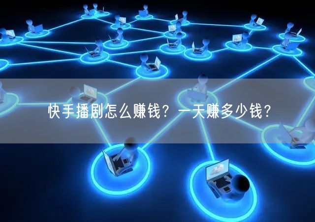 快手播剧怎么赚钱?一天赚多少钱?