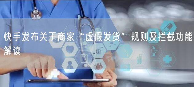 快手发布关于商家“虚假发货”规则及拦截功能解读