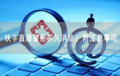 快手直播警告多久消除?附注意事项